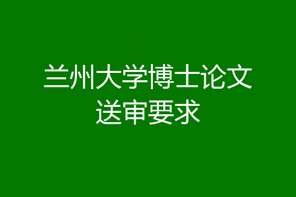 兰州大学博士论文送审要求