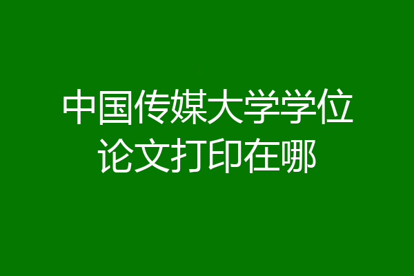 中国传媒大学学位论文打印在哪