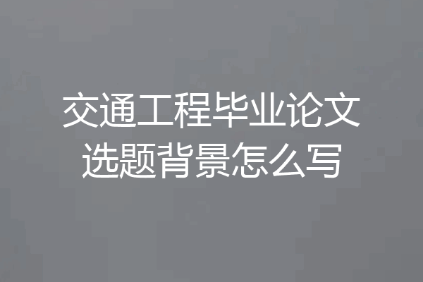 交通工程毕业论文选题背景怎么写