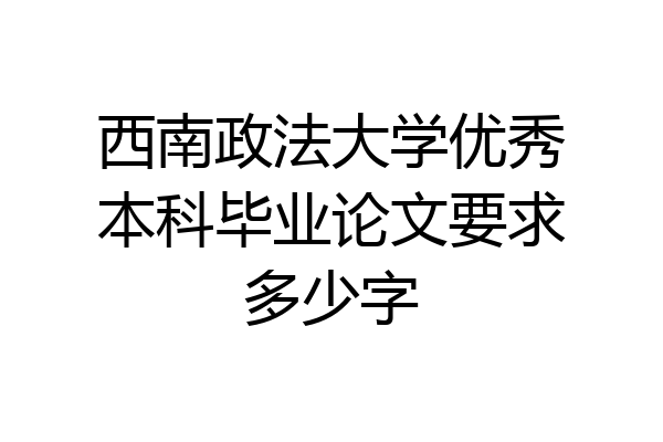 西南政法大学优秀本科毕业论文要求多少字