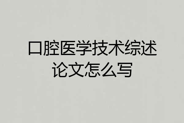 口腔医学技术综述论文怎么写