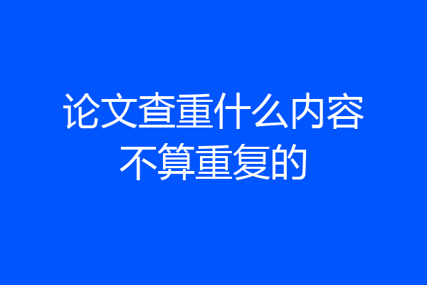 论文查重什么内容不算重复的
