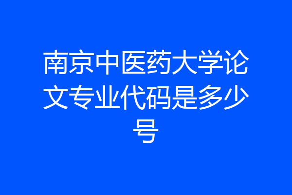 南京中医药大学论文专业代码是多少号