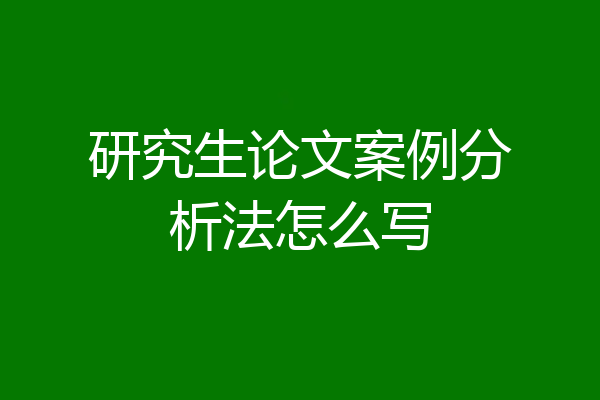 研究生论文案例分析法怎么写