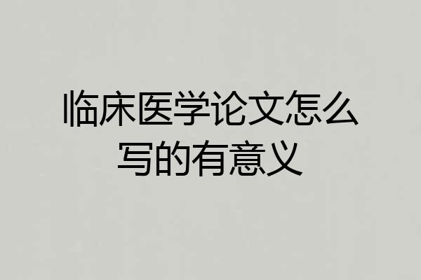 临床医学论文怎么写的有意义
