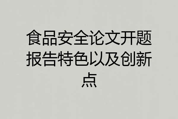食品安全论文开题报告特色以及创新点