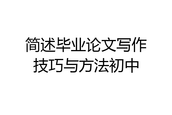 简述毕业论文写作技巧与方法初中