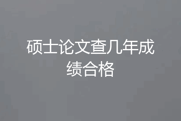 硕士论文查几年成绩合格