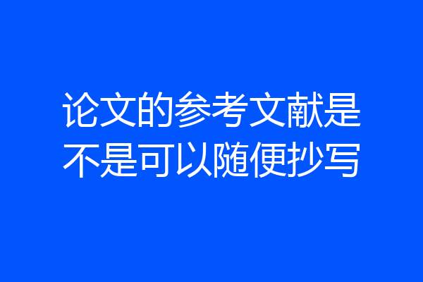 论文的参考文献是不是可以随便抄写