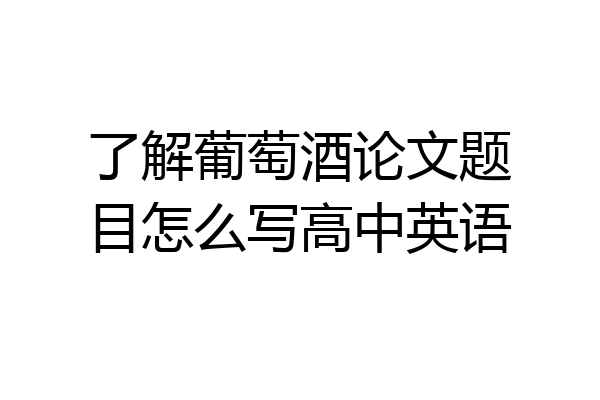 了解葡萄酒论文题目怎么写高中英语
