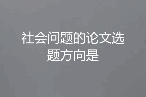 社会问题的论文选题方向是