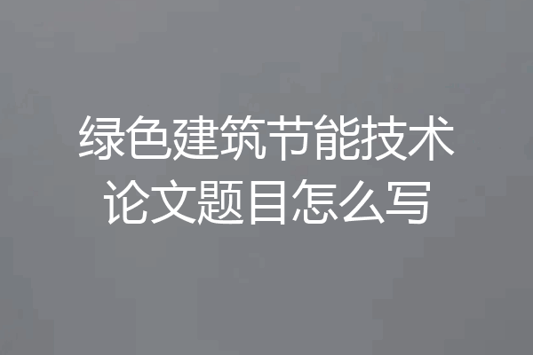 绿色建筑节能技术论文题目怎么写