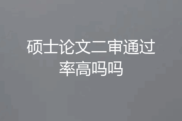 硕士论文二审通过率高吗吗