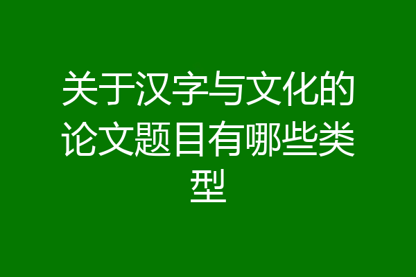 关于汉字与文化的论文题目有哪些类型