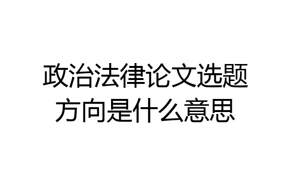 政治法律论文选题方向是什么意思