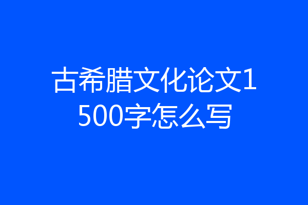 古希腊文化论文1500字怎么写