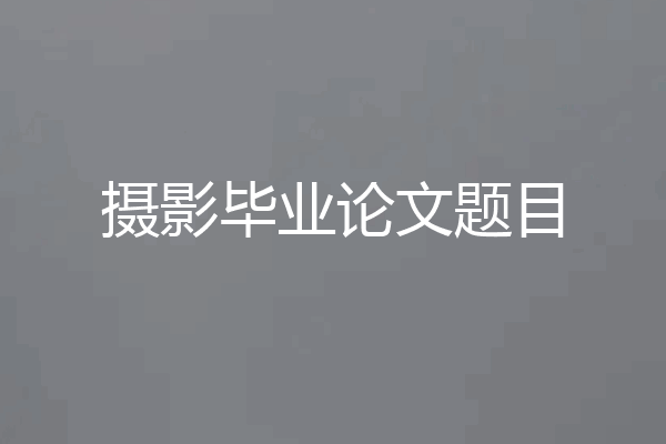 摄影毕业论文题目