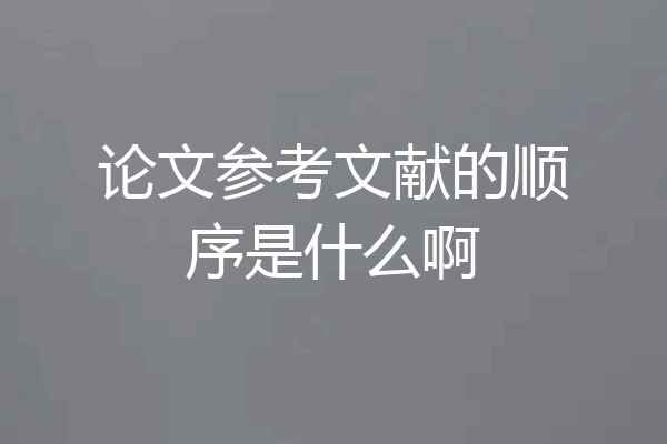 论文参考文献的顺序是什么啊