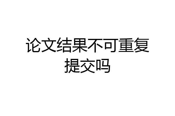 论文结果不可重复提交吗