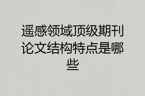 遥感领域顶级期刊论文结构特点是哪些