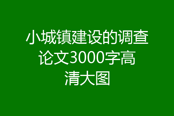 小城镇建设的调查论文3000字高清大图