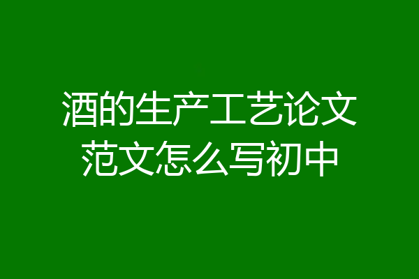 酒的生产工艺论文范文怎么写初中
