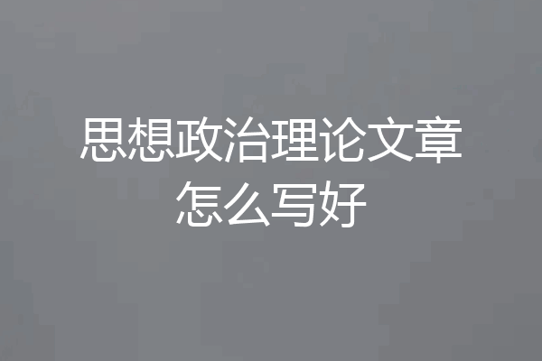 思想政治理论文章怎么写好