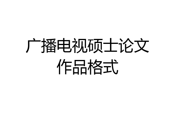 广播电视硕士论文作品格式