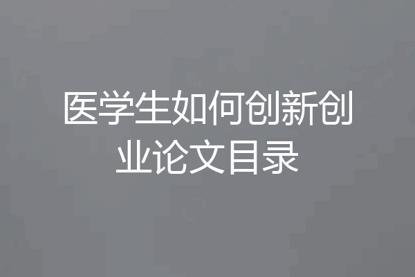 医学生如何创新创业论文目录