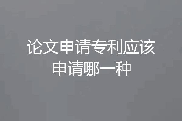 论文申请专利应该申请哪一种
