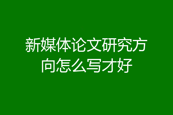 新媒体论文研究方向怎么写才好