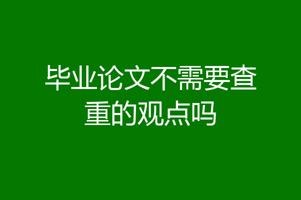 毕业论文不需要查重的观点吗