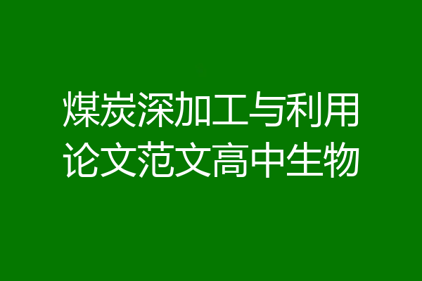 煤炭深加工与利用论文范文高中生物