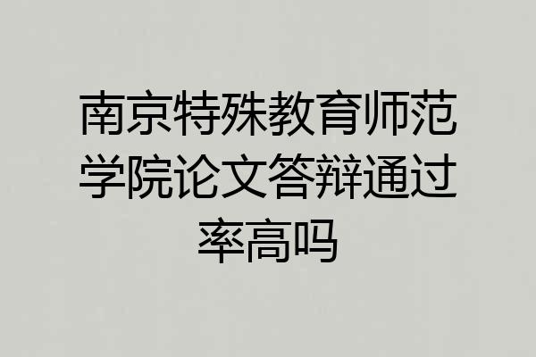 南京特殊教育师范学院论文答辩通过率高吗
