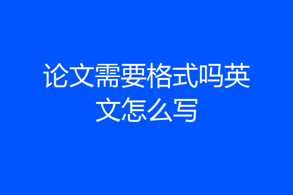 论文需要格式吗英文怎么写