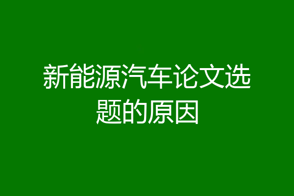新能源汽车论文选题的原因