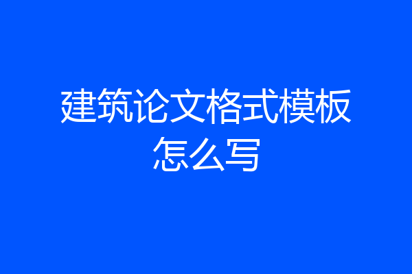 建筑论文格式模板怎么写