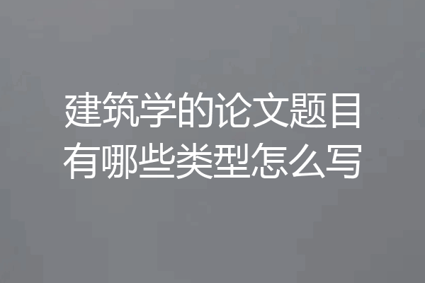 建筑学的论文题目有哪些类型怎么写