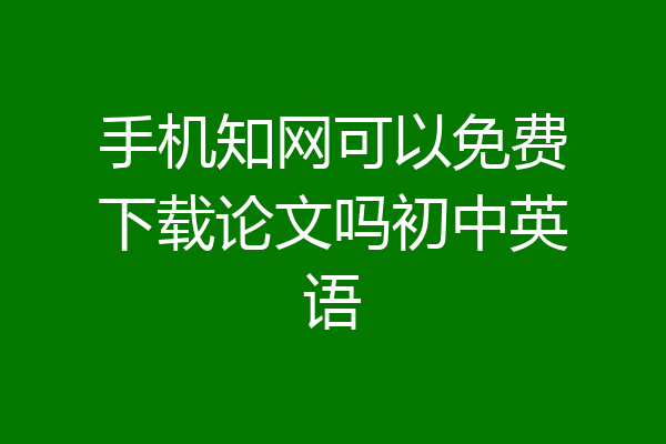 手机知网可以免费下载论文吗初中英语