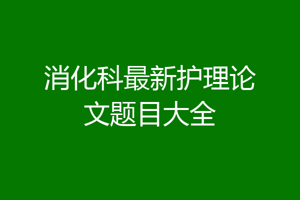 消化科最新护理论文题目大全