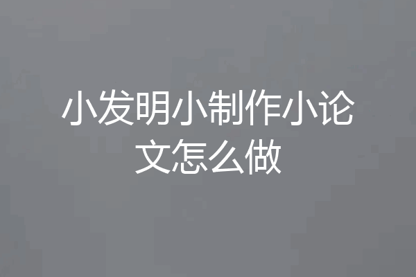小发明小制作小论文怎么做
