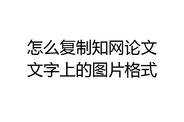 怎么复制知网论文文字上的图片格式