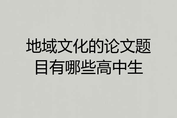 地域文化的论文题目有哪些高中生