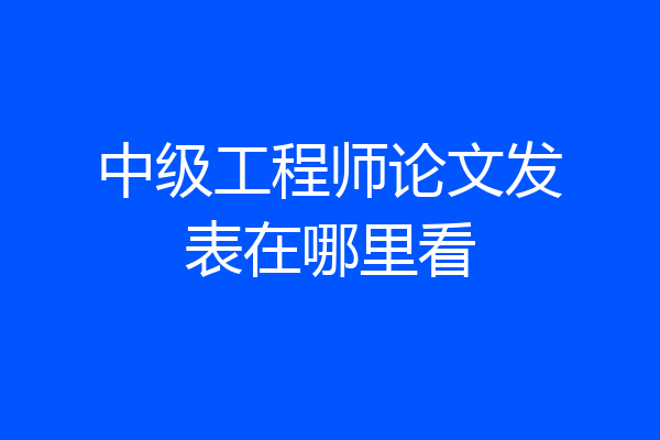 中级工程师论文发表在哪里看