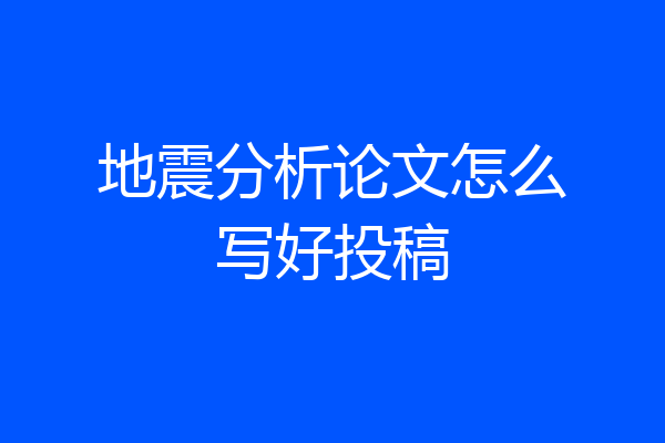 地震分析论文怎么写好投稿