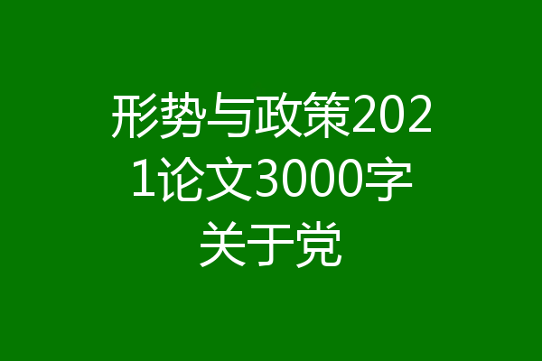 形势与政策2021论文3000字关于党