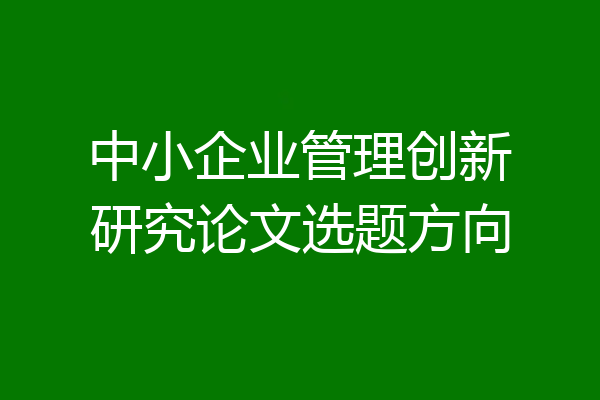 中小企业管理创新研究论文选题方向