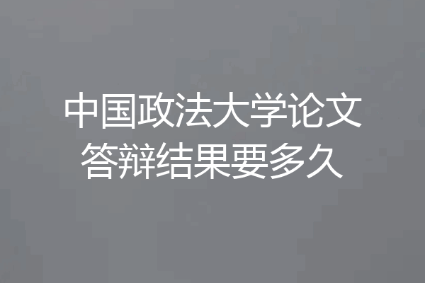 中国政法大学论文答辩结果要多久