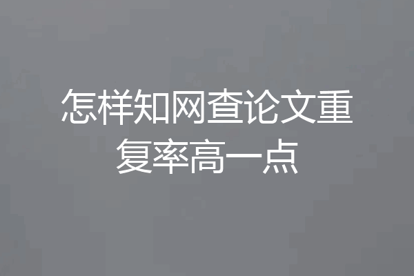 怎样知网查论文重复率高一点