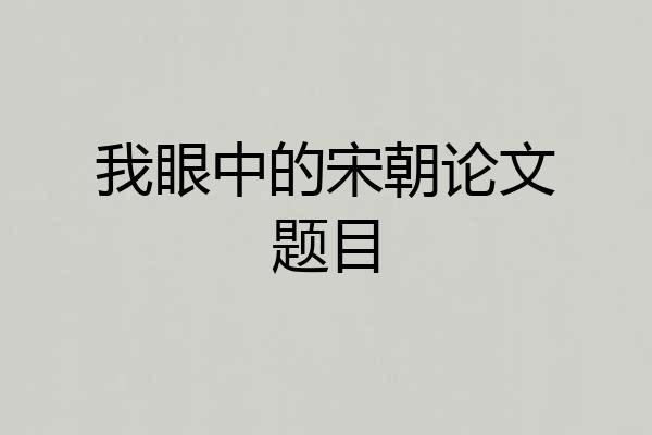 我眼中的宋朝论文题目